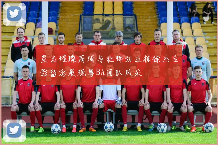 星光璀璨周琦与杜锋刘玉栋徐杰合影留念展现粤BA团队风采